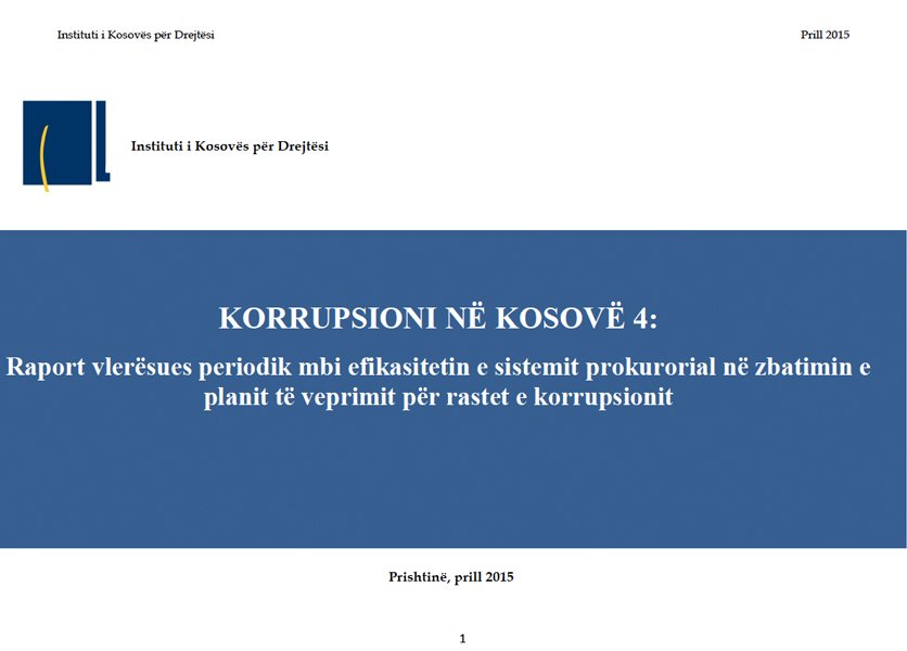 Korrupsioni në Kosovë 4: Raport vlerësues periodik mbi efikasitetin e sistemit prokurorial në zbatimin e planit të veprimit për rastet e korrupsionit Korrupsioni në Kosovë 4: Raport vlerësues periodik mbi efikasitetin e sistemit prokurorial në zbatimin e planit të veprimit për rastet e korrupsionit