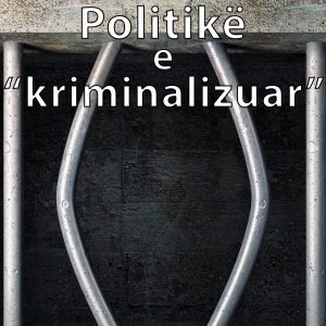 Politikë e “kriminalizuar” Politikë e “kriminalizuar”